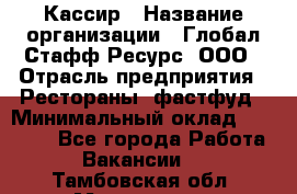 Кассир › Название организации ­ Глобал Стафф Ресурс, ООО › Отрасль предприятия ­ Рестораны, фастфуд › Минимальный оклад ­ 32 000 - Все города Работа » Вакансии   . Тамбовская обл.,Моршанск г.